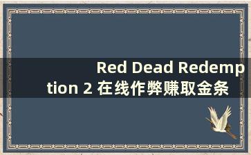 Red Dead Redemption 2 在线作弊赚取金条（Red Dead Redemption 2 离线作弊）